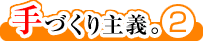 手づくり主義。2